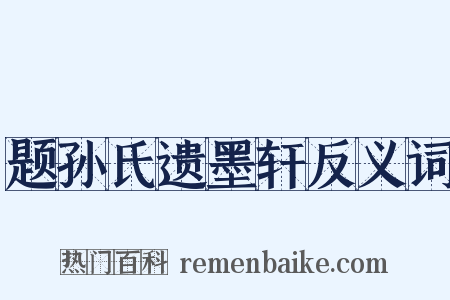 题孙氏遗墨轩反义词是什么意思的图片